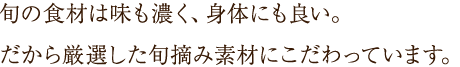 旬の食材は味も濃く、身体にも良い。だから厳選した旬摘み素材にこだわっています。