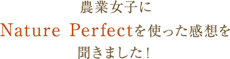 農業女子にNature Perfectを使った感想を聞きました！